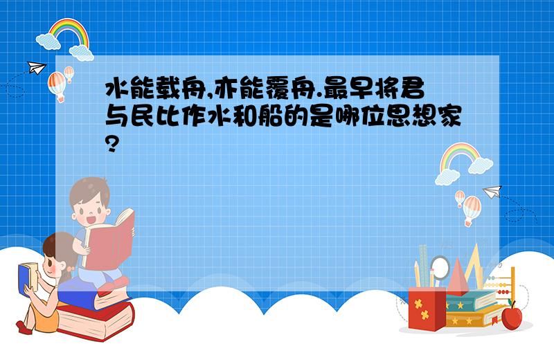 水能载舟,亦能覆舟.最早将君与民比作水和船的是哪位思想家?