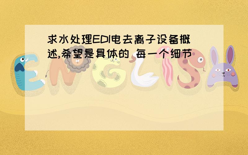 求水处理EDI电去离子设备概述,希望是具体的 每一个细节