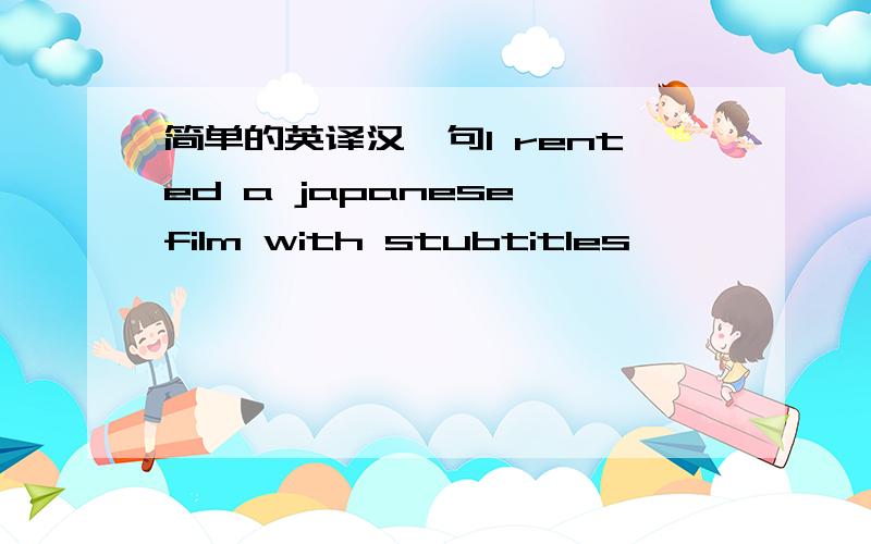 简单的英译汉一句I rented a japanese film with stubtitles,