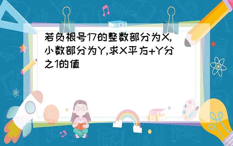 若负根号17的整数部分为X,小数部分为Y,求X平方+Y分之1的值