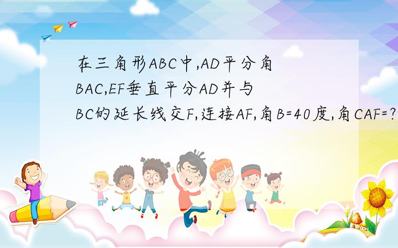 在三角形ABC中,AD平分角BAC,EF垂直平分AD并与BC的延长线交F,连接AF,角B=40度,角CAF=?