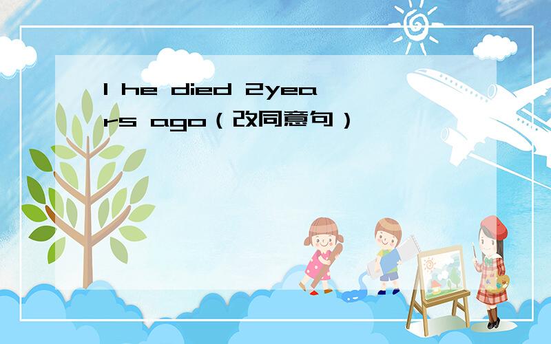 1 he died 2years ago（改同意句）