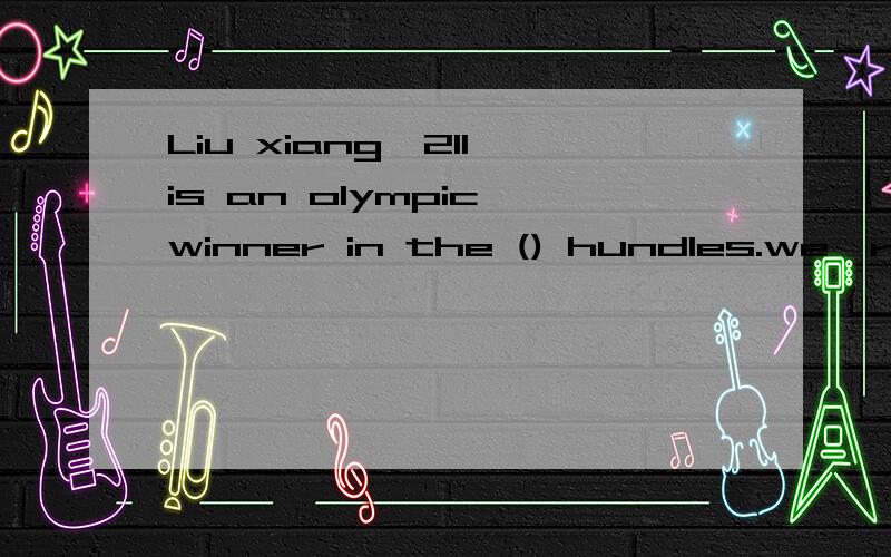 Liu xiang,211,is an olympic winner in the () hundles.we're p