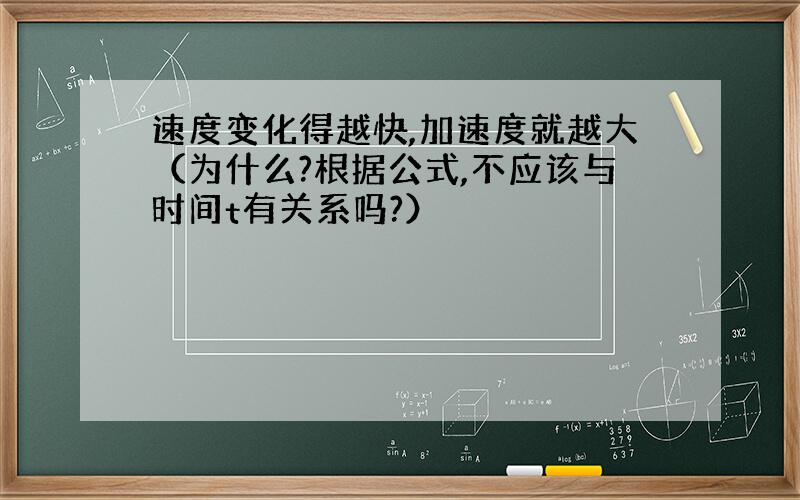 速度变化得越快,加速度就越大（为什么?根据公式,不应该与时间t有关系吗?）