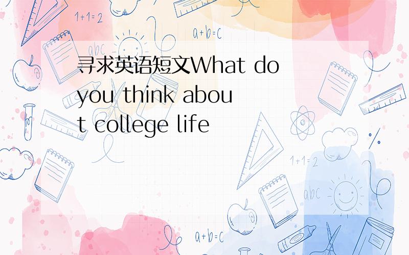 寻求英语短文What do you think about college life