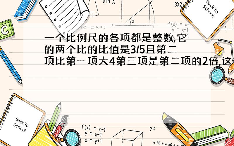 一个比例尺的各项都是整数,它的两个比的比值是3/5且第二项比第一项大4第三项是第二项的2倍,这个比例式是