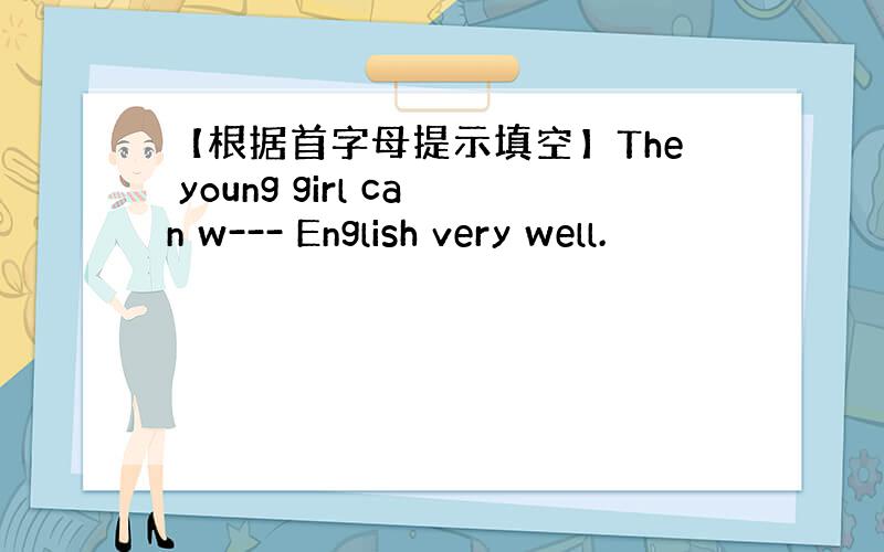 【根据首字母提示填空】The young girl can w--- English very well.