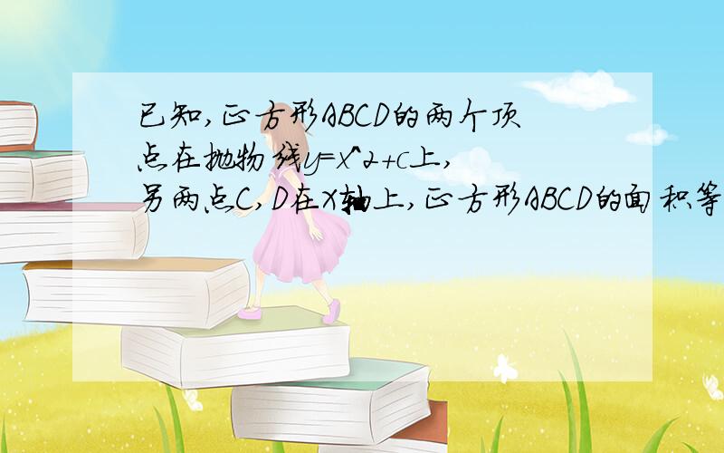 已知,正方形ABCD的两个顶点在抛物线y=x^2+c上,另两点C,D在X轴上,正方形ABCD的面积等于4,求抛物线的解析