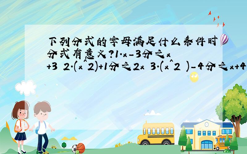 下列分式的字母满足什么条件时分式有意义?1.x-3分之x+3 2.(x^2)+1分之2x 3.(x^2 )-4分之x+4