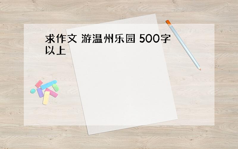 求作文 游温州乐园 500字以上