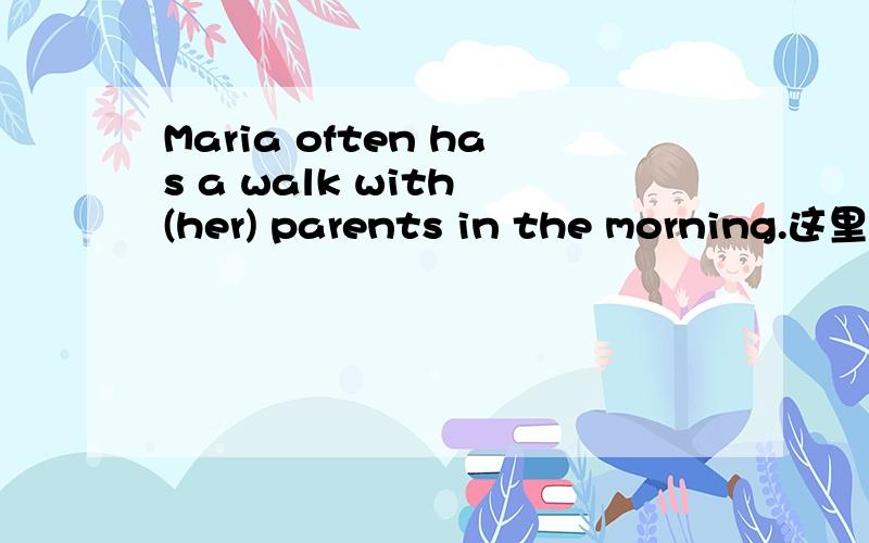 Maria often has a walk with (her) parents in the morning.这里为