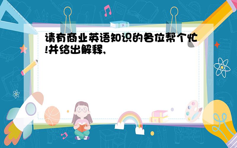 请有商业英语知识的各位帮个忙!并给出解释,