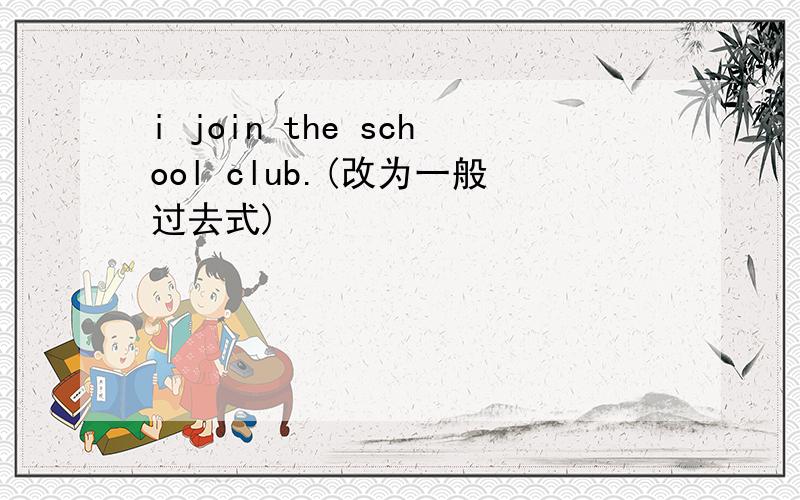 i join the school club.(改为一般过去式)