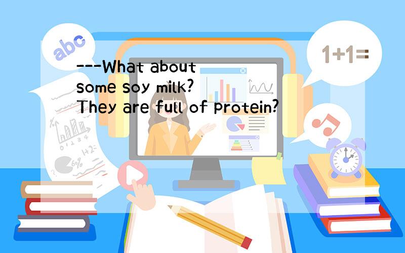 ---What about some soy milk?They are full of protein?