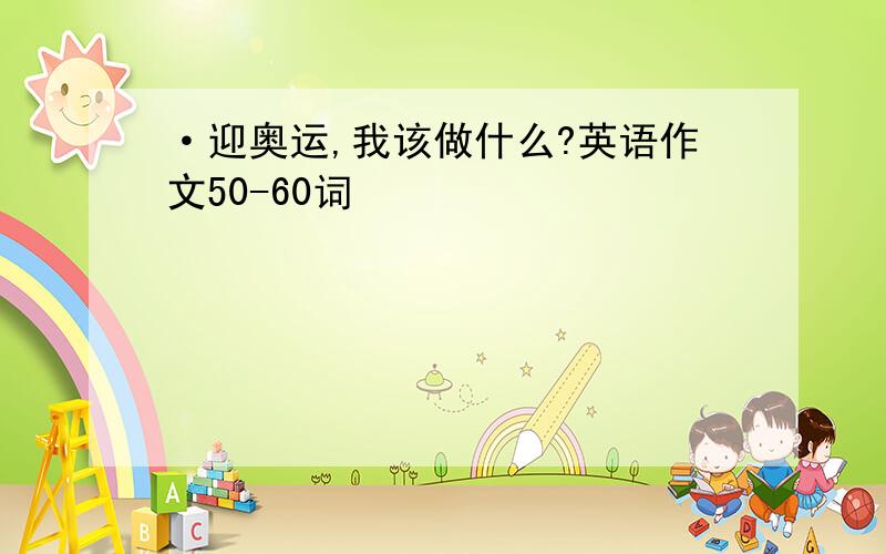 ·迎奥运,我该做什么?英语作文50-60词