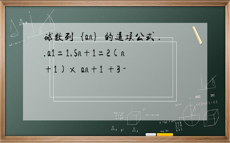 球数列｛an｝的通项公式 ..a1=1,Sn+1=2(n+1)× an+1 +3 -