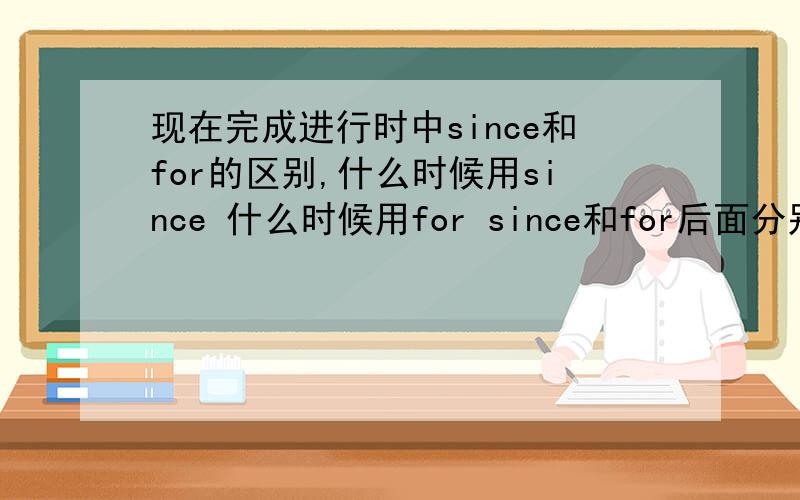 现在完成进行时中since和for的区别,什么时候用since 什么时候用for since和for后面分别跟什么?