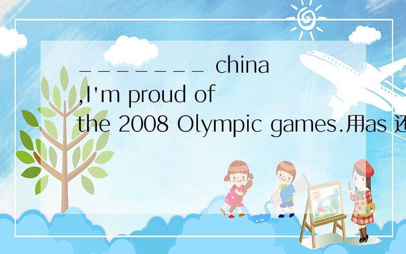 _______ china ,I'm proud of the 2008 Olympic games.用as 还是for