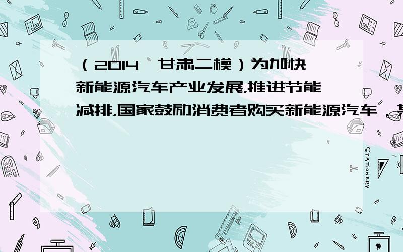 （2014•甘肃二模）为加快新能源汽车产业发展，推进节能减排，国家鼓励消费者购买新能源汽车．某校研究性学习小组，从汽车市