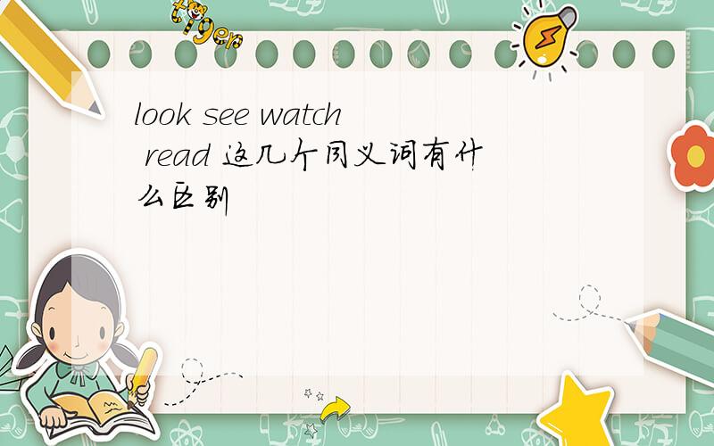 look see watch read 这几个同义词有什么区别