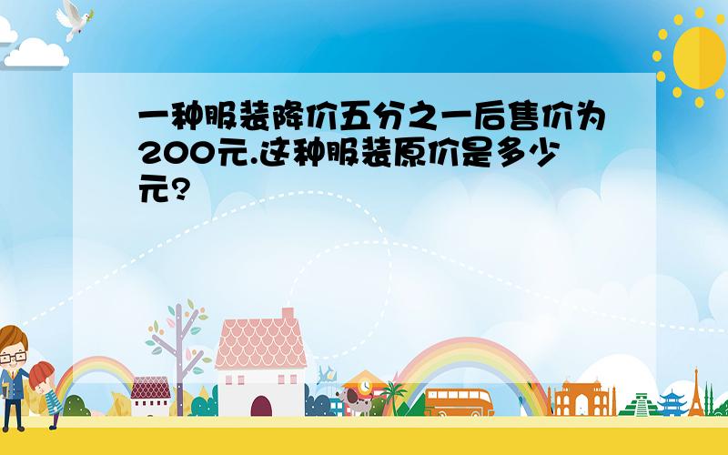 一种服装降价五分之一后售价为200元.这种服装原价是多少元?