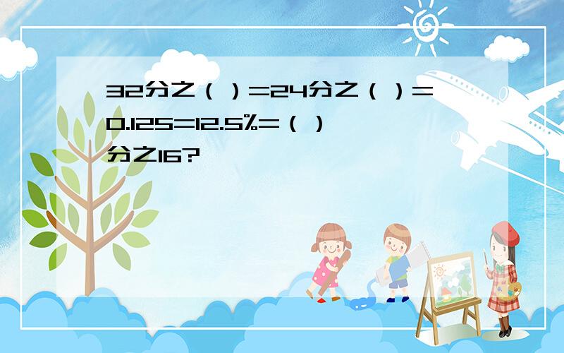 32分之（）=24分之（）=0.125=12.5%=（）分之16?