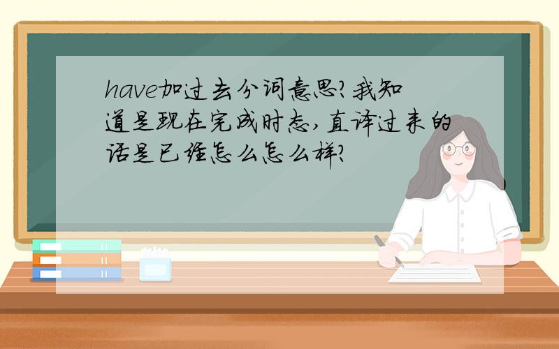 have加过去分词意思?我知道是现在完成时态,直译过来的话是已经怎么怎么样?