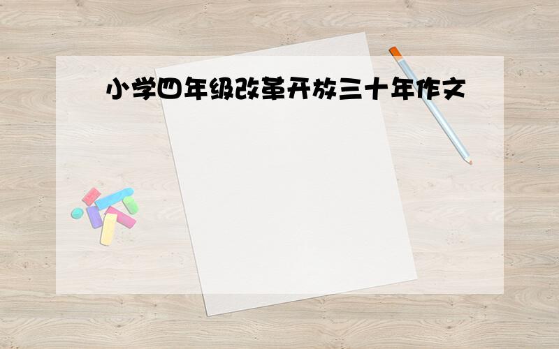 小学四年级改革开放三十年作文