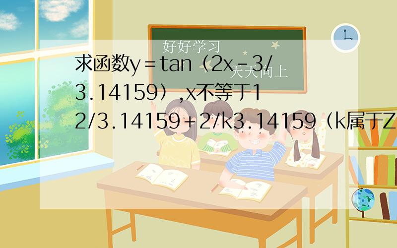 求函数y＝tan（2x－3/3.14159）,x不等于12/3.14159＋2/k3.14159（k属于Z）的周期.