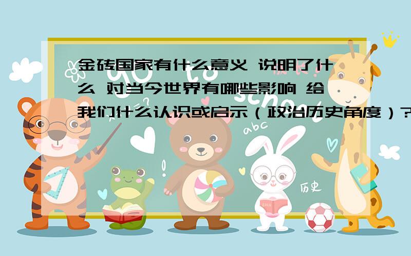 金砖国家有什么意义 说明了什么 对当今世界有哪些影响 给我们什么认识或启示（政治历史角度）?o∩_∩o