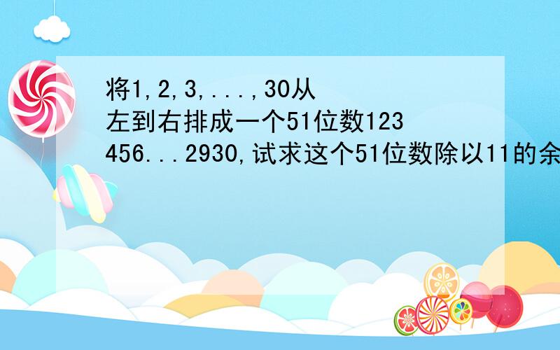 将1,2,3,...,30从左到右排成一个51位数123456...2930,试求这个51位数除以11的余数