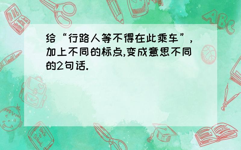 给“行路人等不得在此乘车”,加上不同的标点,变成意思不同的2句话.