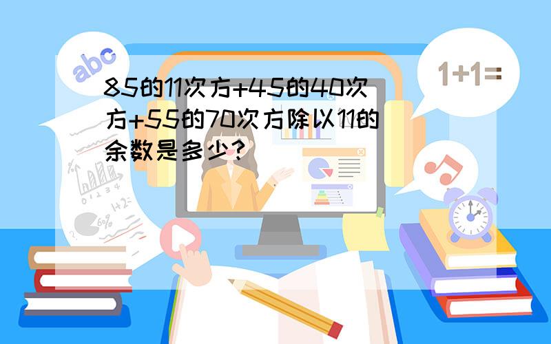 85的11次方+45的40次方+55的70次方除以11的余数是多少?