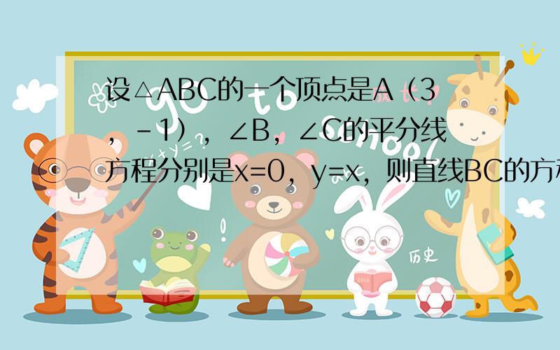 设△ABC的一个顶点是A（3，-1），∠B，∠C的平分线方程分别是x=0，y=x，则直线BC的方程是（　　）