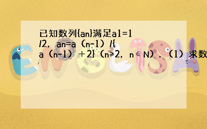 已知数列{an}满足a1=1/2，an=a（n-1）/{a（n-1）＋2}（n≥2，n∈N）. （1）求数列{an}的通