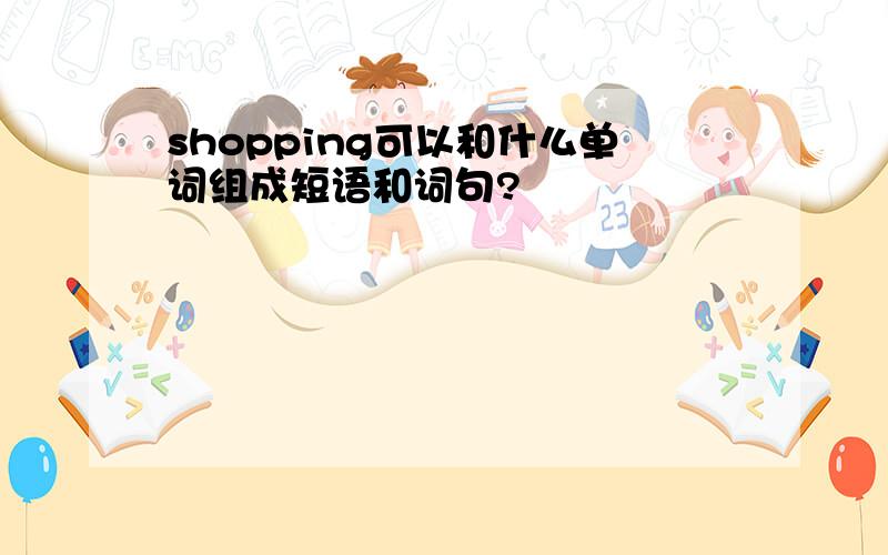 shopping可以和什么单词组成短语和词句?