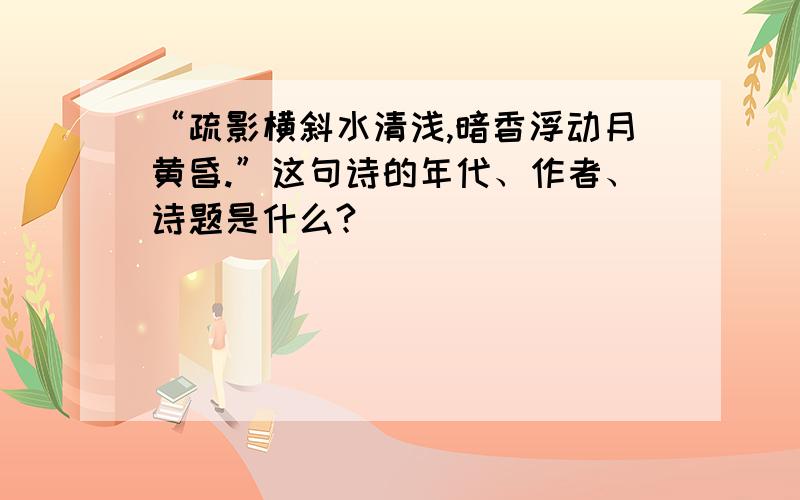 “疏影横斜水清浅,暗香浮动月黄昏.”这句诗的年代、作者、诗题是什么?