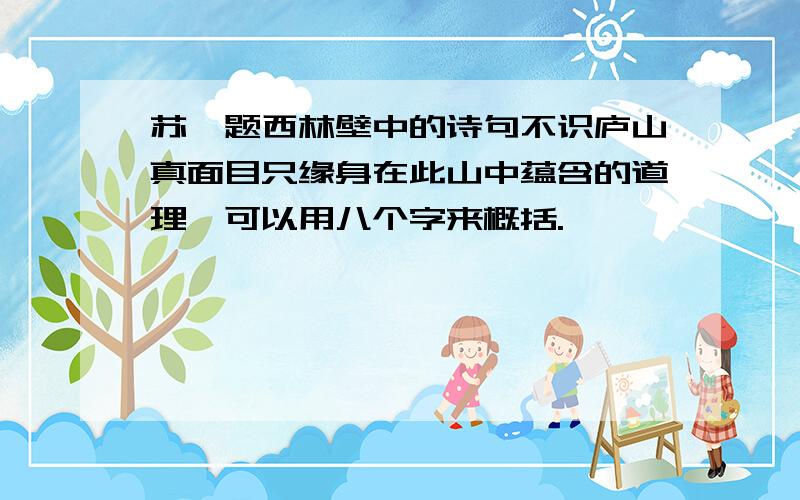 苏轼题西林壁中的诗句不识庐山真面目只缘身在此山中蕴含的道理,可以用八个字来概括.