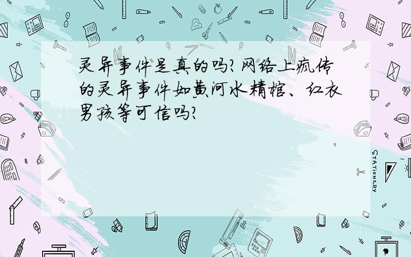 灵异事件是真的吗?网络上疯传的灵异事件如黄河水精棺、红衣男孩等可信吗?