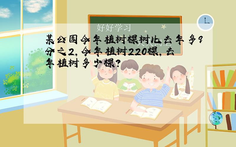 某公园今年植树棵树比去年多9分之2,今年植树220棵,去年植树多少棵?