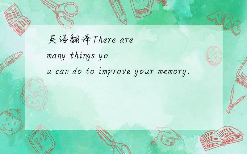 英语翻译There are many things you can do to improve your memory.