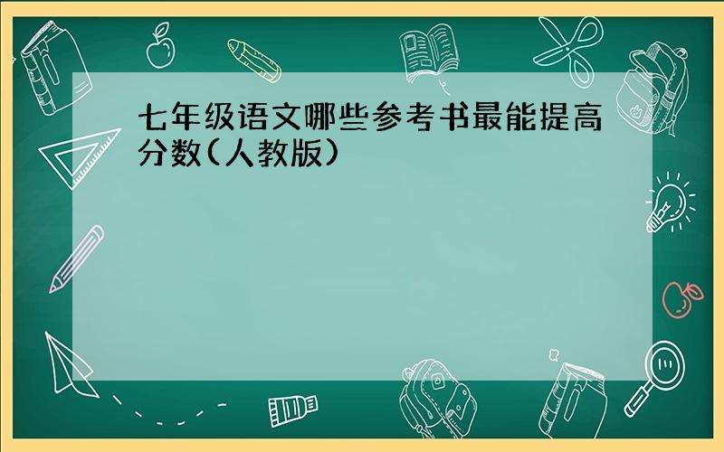 七年级语文哪些参考书最能提高分数(人教版)