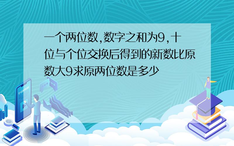 一个两位数,数字之和为9,十位与个位交换后得到的新数比原数大9求原两位数是多少