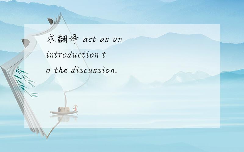 求翻译 act as an introduction to the discussion.