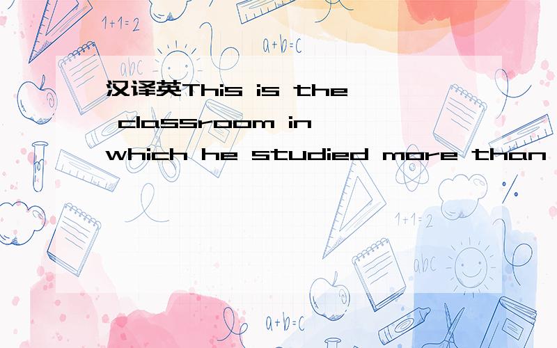 汉译英This is the classroom in which he studied more than ten y