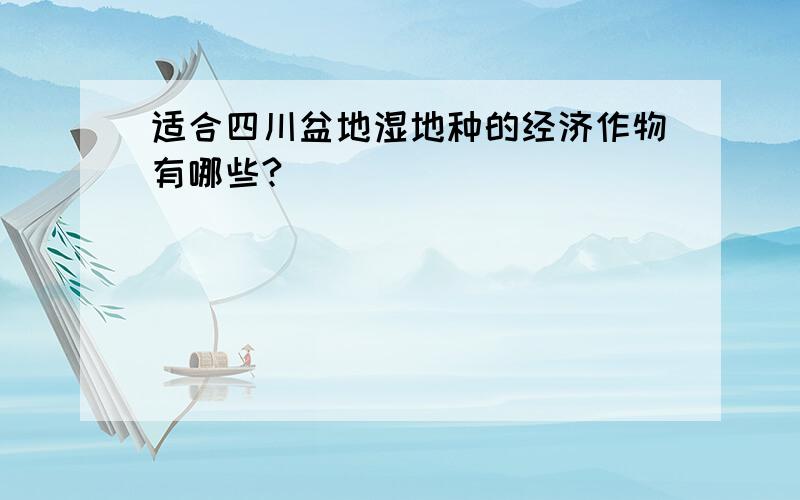 适合四川盆地湿地种的经济作物有哪些?