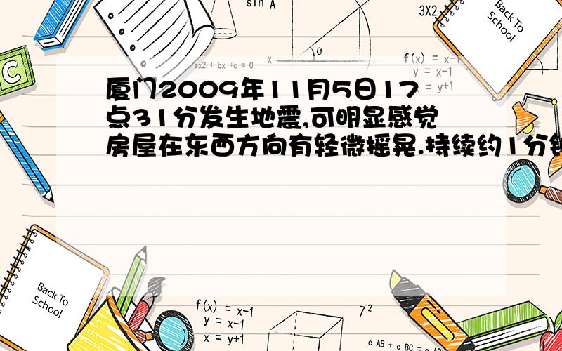 厦门2009年11月5日17点31分发生地震,可明显感觉房屋在东西方向有轻微摇晃.持续约1分钟