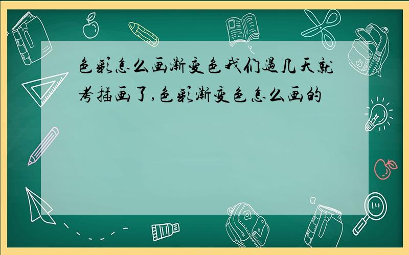 色彩怎么画渐变色我们过几天就考插画了,色彩渐变色怎么画的