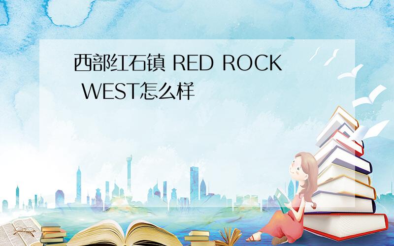 西部红石镇 RED ROCK WEST怎么样