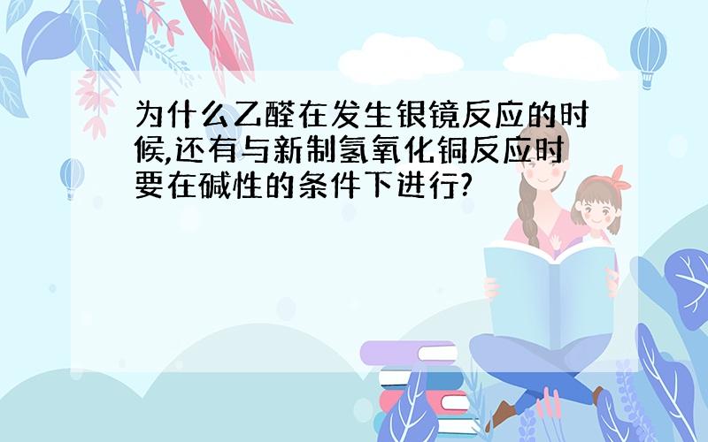 为什么乙醛在发生银镜反应的时候,还有与新制氢氧化铜反应时要在碱性的条件下进行?